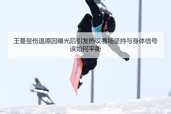 王曼昱伤退原因曝光后引发热议赛场坚持与身体信号该如何平衡