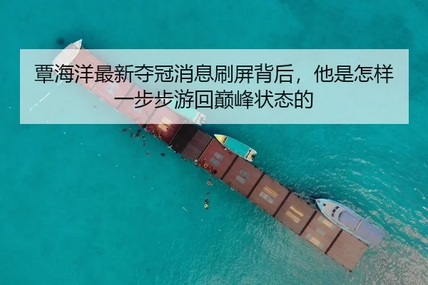 覃海洋最新夺冠消息刷屏背后，他是怎样一步步游回巅峰状态的