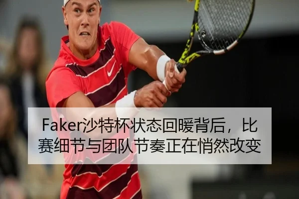 Faker沙特杯状态回暖背后，比赛细节与团队节奏正在悄然改变